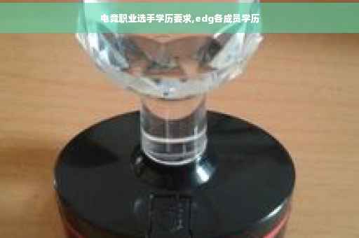 电竞职业选手学历要求,edg各成员学历