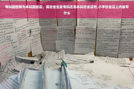 专科院校转为本科院校后，其毕业生发专科还是本科毕业证书,小学毕业证上内容写什么