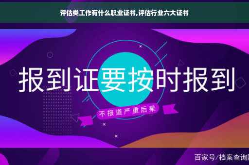 评估类工作有什么职业证书,评估行业六大证书