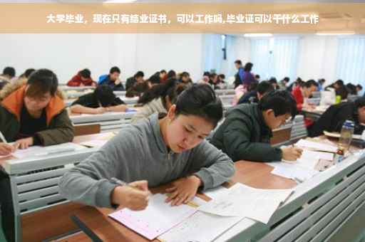 大学毕业，现在只有结业证书，可以工作吗,毕业证可以干什么工作