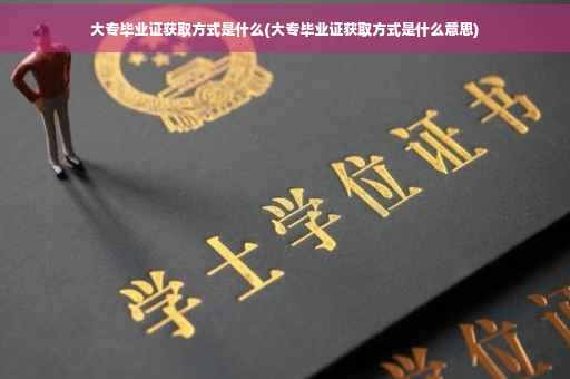 大专毕业证获取方式是什么(大专毕业证获取方式是什么意思)
