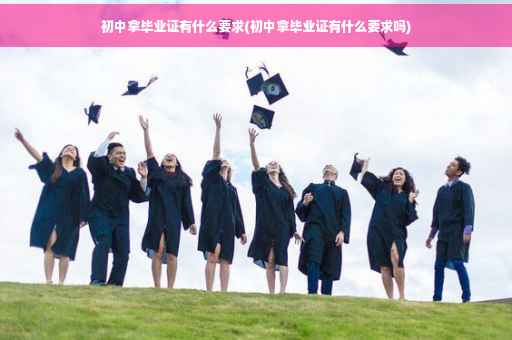 初中拿毕业证有什么要求(初中拿毕业证有什么要求吗)
