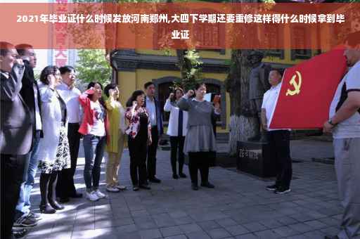 2021年毕业证什么时候发放河南郑州,大四下学期还要重修这样得什么时候拿到毕业证