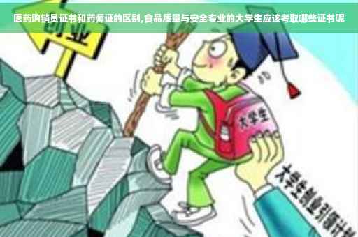 医药购销员证书和药师证的区别,食品质量与安全专业的大学生应该考取哪些证书呢