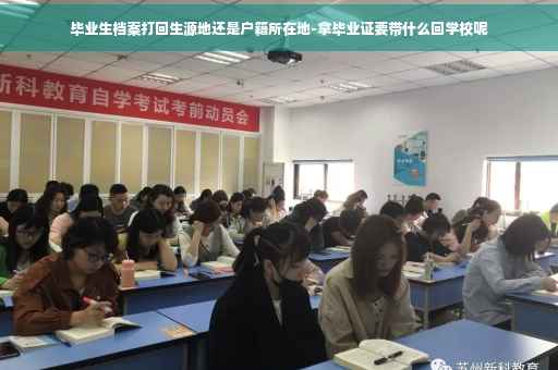 毕业生档案打回生源地还是户籍所在地-拿毕业证要带什么回学校呢