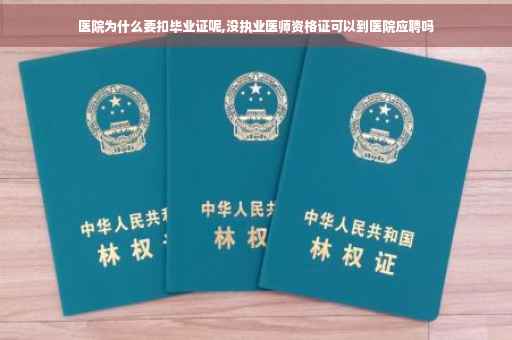 医院为什么要扣毕业证呢,没执业医师资格证可以到医院应聘吗