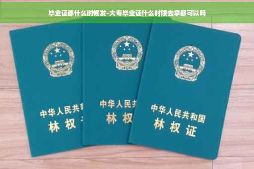 毕业证都什么时候发-大专毕业证什么时候去拿都可以吗
