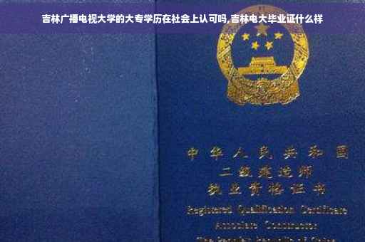 吉林广播电视大学的大专学历在社会上认可吗,吉林电大毕业证什么样