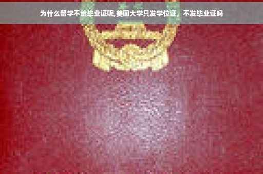 为什么留学不给毕业证呢,美国大学只发学位证，不发毕业证吗