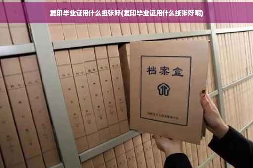 复印毕业证用什么纸张好(复印毕业证用什么纸张好呢)