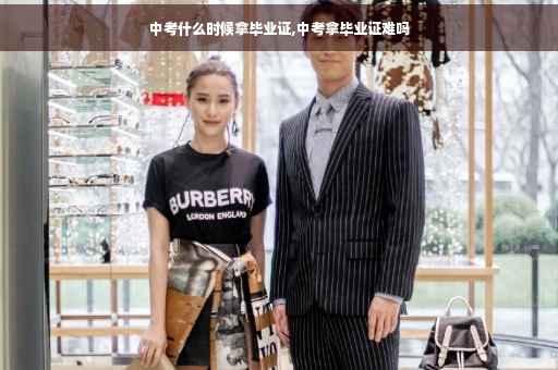 中考什么时候拿毕业证,中考拿毕业证难吗