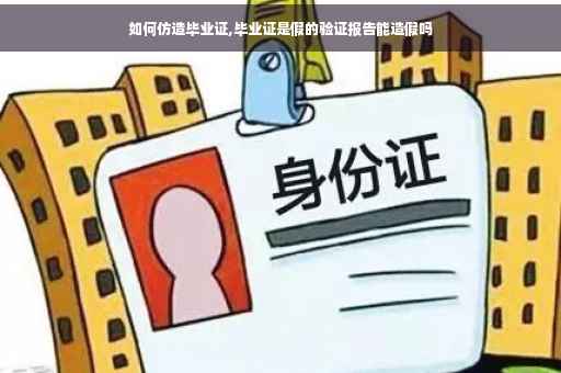 如何仿造毕业证,毕业证是假的验证报告能造假吗