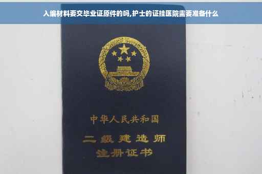入编材料要交毕业证原件的吗,护士的证挂医院需要准备什么