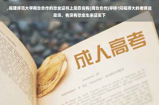 ,福建师范大学闽台合作的毕业证书上是否会有(闽台合作)字样?问福师大的老师说是没，有没有毕业生来证实下
