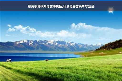 聊斋志异张鸿渐故事概括,什么是寒舍高中毕业证