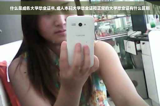 什么是成名大学毕业证书,成人本科大学毕业证和正常的大学毕业证有什么区别