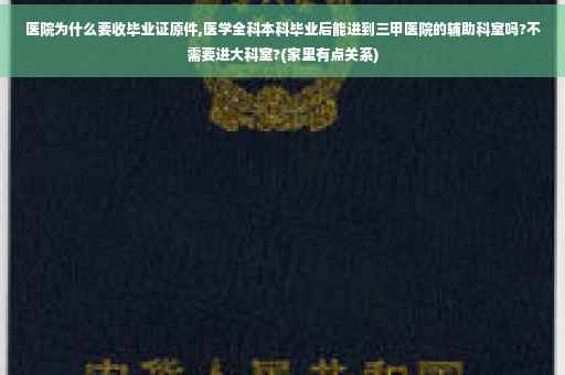 医院为什么要收毕业证原件,医学全科本科毕业后能进到三甲医院的辅助科室吗?不需要进大科室?(家里有点关系)