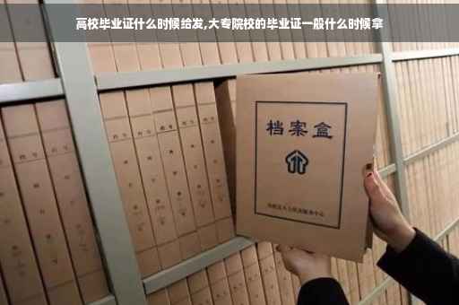 高校毕业证什么时候给发,大专院校的毕业证一般什么时候拿