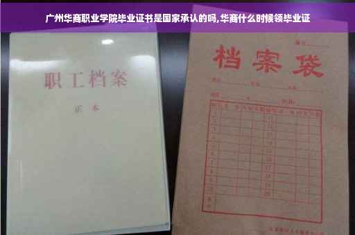 广州华商职业学院毕业证书是国家承认的吗,华商什么时候领毕业证