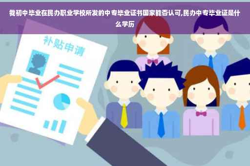 我初中毕业在民办职业学校所发的中专毕业证书国家能否认可,民办中专毕业证是什么学历