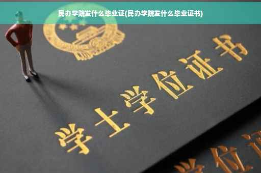 民办学院发什么毕业证(民办学院发什么毕业证书)