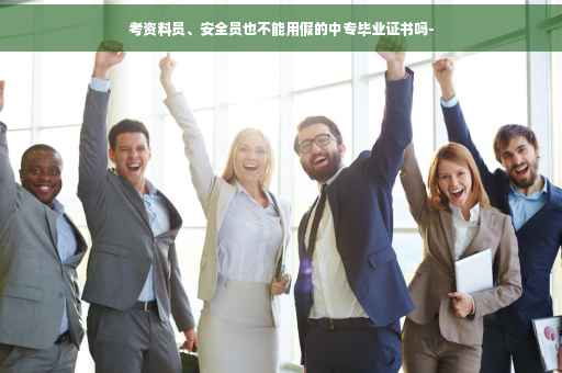考资料员、安全员也不能用假的中专毕业证书吗-