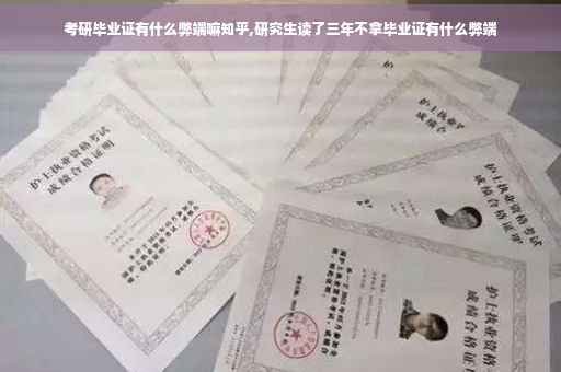 考研毕业证有什么弊端嘛知乎,研究生读了三年不拿毕业证有什么弊端