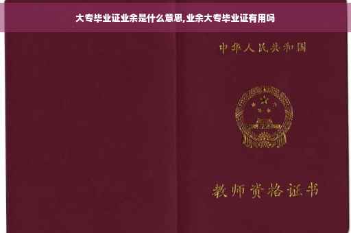 大专毕业证业余是什么意思,业余大专毕业证有用吗