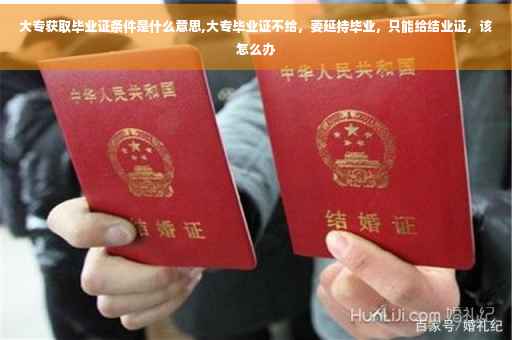 大专获取毕业证条件是什么意思,大专毕业证不给，要延持毕业，只能给结业证，该怎么办