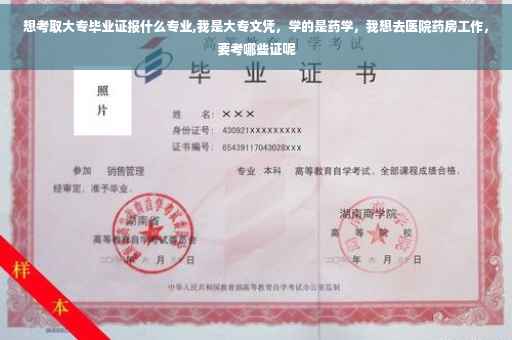 想考取大专毕业证报什么专业,我是大专文凭，学的是药学，我想去医院药房工作，要考哪些证呢