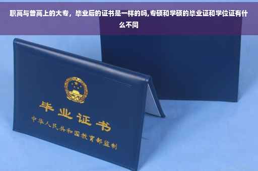 职高与普高上的大专，毕业后的证书是一样的吗,专硕和学硕的毕业证和学位证有什么不同