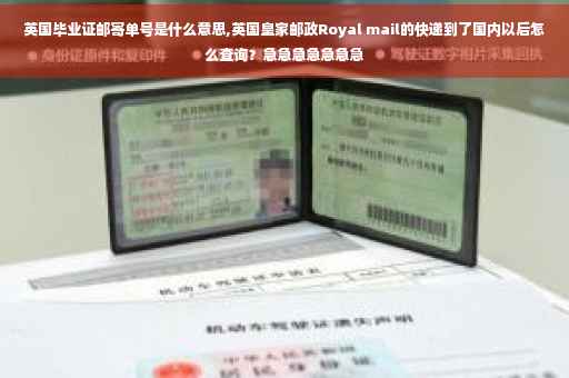 英国毕业证邮寄单号是什么意思,英国皇家邮政Royal mail的快递到了国内以后怎么查询？急急急急急急急