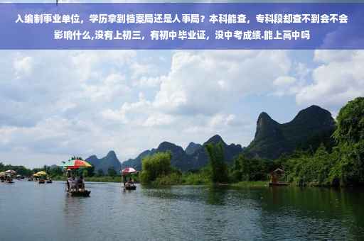 入编制事业单位，学历拿到档案局还是人事局？本科能查，专科段却查不到会不会影响什么,没有上初三，有初中毕业证，没中考成绩.能上高中吗