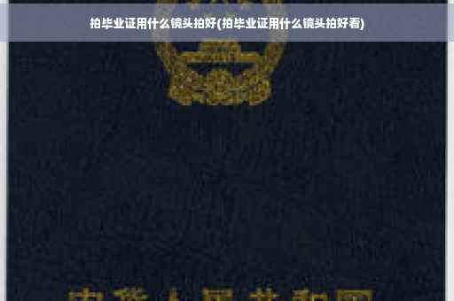 拍毕业证用什么镜头拍好(拍毕业证用什么镜头拍好看)