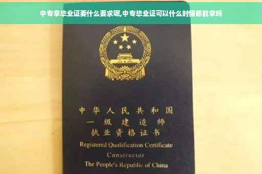 中专拿毕业证要什么要求呢,中专毕业证可以什么时候都能拿吗 中专拿毕业证要什么要求呢,中专毕业证可以什么时候都能拿吗