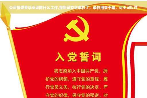 公司报道要毕业证做什么工作,报到证交给单位了，单位用来干嘛，可不可以过
