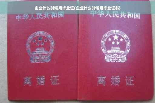 企业什么时候用毕业证(企业什么时候用毕业证书)