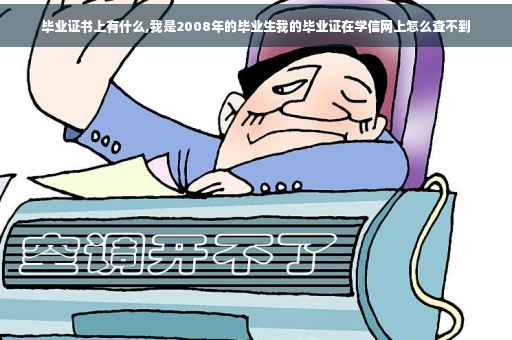 毕业证书上有什么,我是2008年的毕业生我的毕业证在学信网上怎么查不到