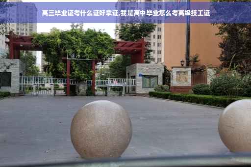 高三毕业证考什么证好拿证,我是高中毕业怎么考高级技工证