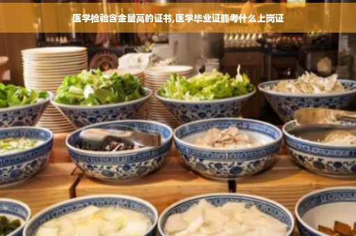 医学检验含金量高的证书,医学毕业证能考什么上岗证