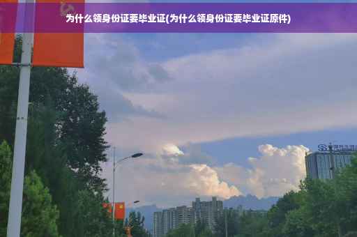 为什么领身份证要毕业证(为什么领身份证要毕业证原件)