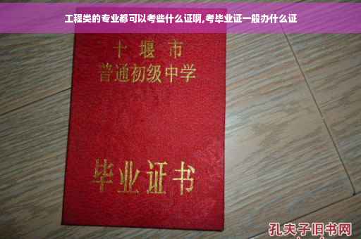 工程类的专业都可以考些什么证啊,考毕业证一般办什么证