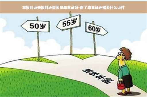 拿报到证去报到还需要拿毕业证吗-除了毕业证还需要什么证件