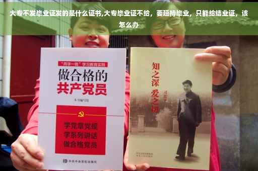 大专不发毕业证发的是什么证书,大专毕业证不给，要延持毕业，只能给结业证，该怎么办