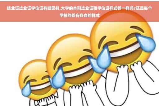 结业证毕业证学位证有啥区别,大学的本科毕业证和学位证样式都一样吗?还是每个学校的都有各自的样式