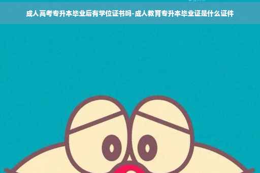 成人高考专升本毕业后有学位证书吗-成人教育专升本毕业证是什么证件
