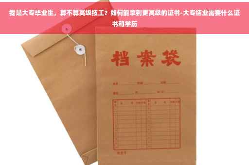 我是大专毕业生，算不算高级技工？如何能拿到更高级的证书-大专结业需要什么证书和学历