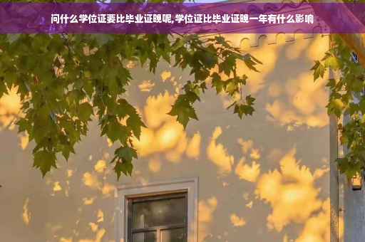 问什么学位证要比毕业证晚呢,学位证比毕业证晚一年有什么影响