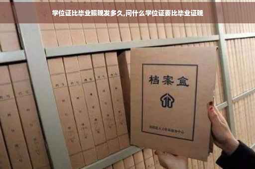 学位证比毕业照晚发多久,问什么学位证要比毕业证晚