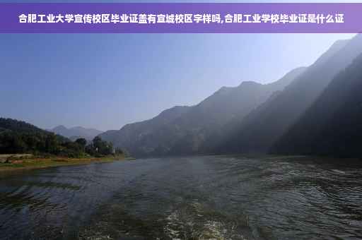 合肥工业大学宣传校区毕业证盖有宣城校区字样吗,合肥工业学校毕业证是什么证